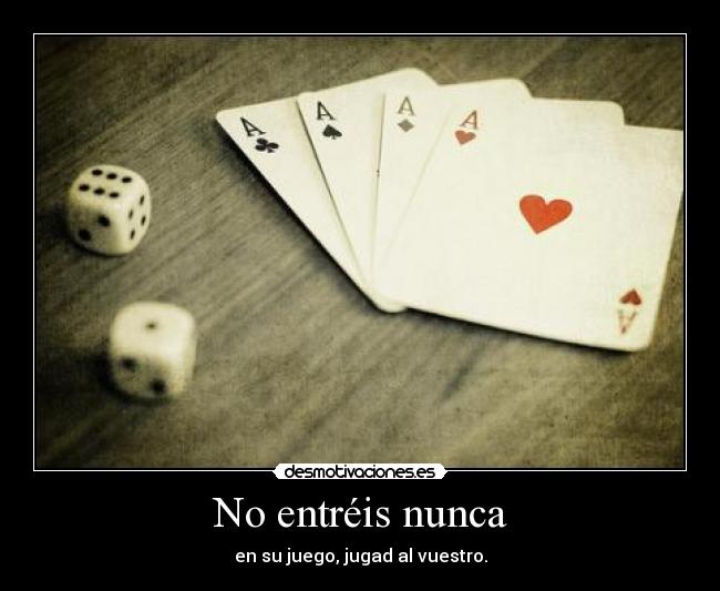 No entréis nunca - en su juego, jugad al vuestro.