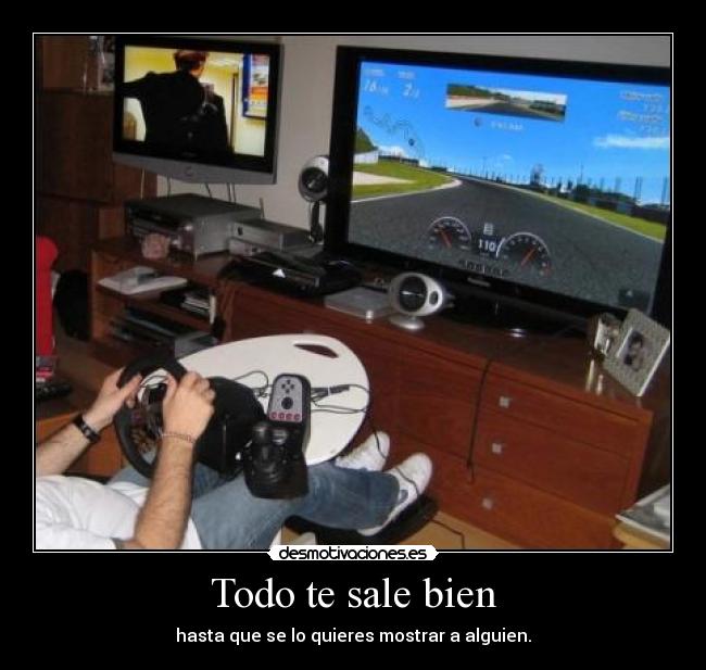 Todo te sale bien - hasta que se lo quieres mostrar a alguien.