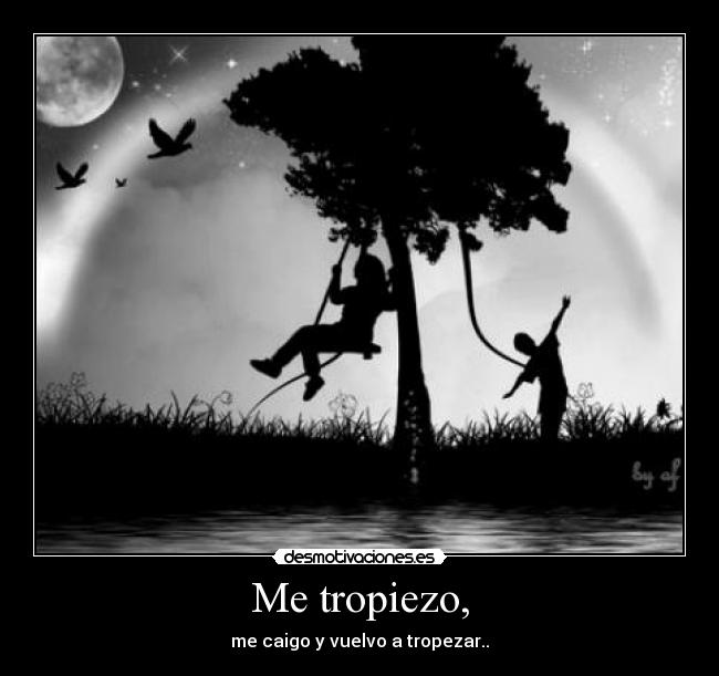 Me tropiezo, - me caigo y vuelvo a tropezar..