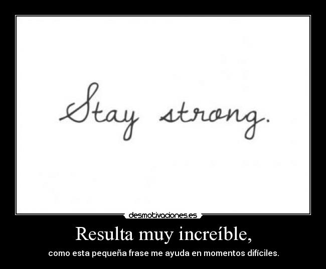 Resulta muy increíble, - como esta pequeña frase me ayuda en momentos difíciles.