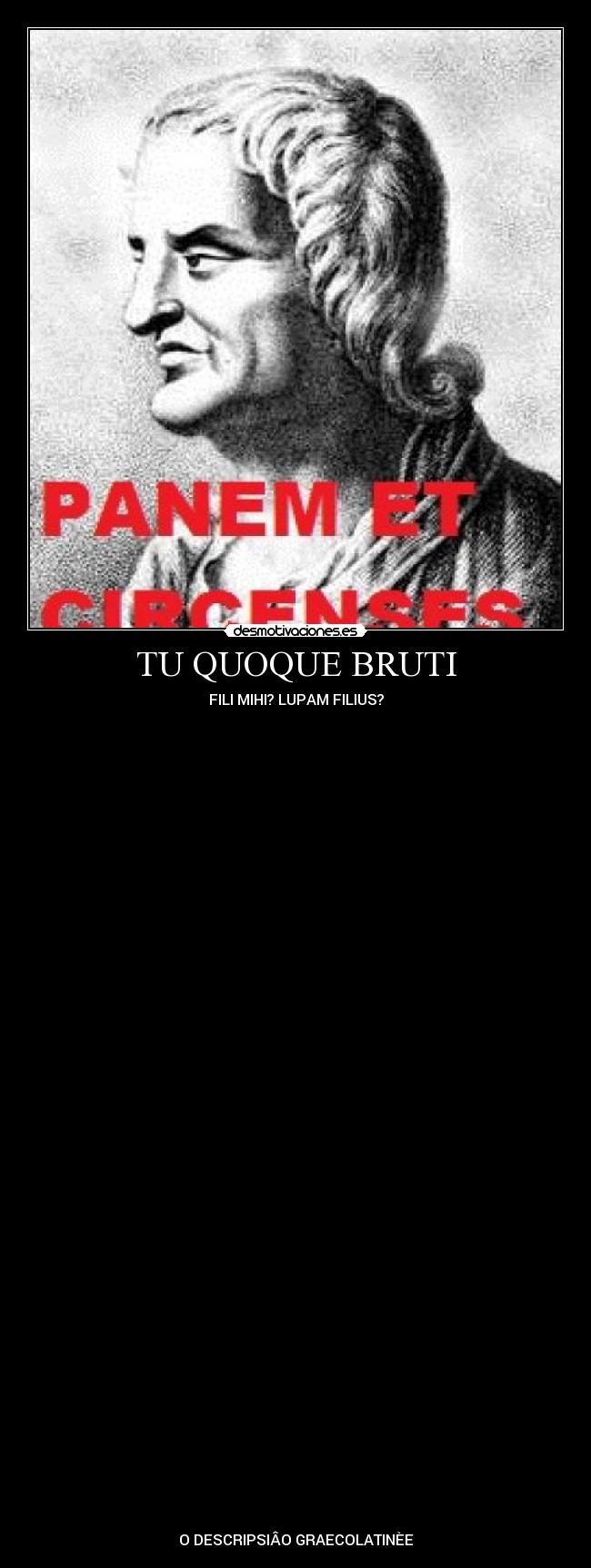 TU QUOQUE BRUTI - FILI MIHI? LUPAM FILIUS?
O DESCRIPSIÂO GRAECOLATINÈE