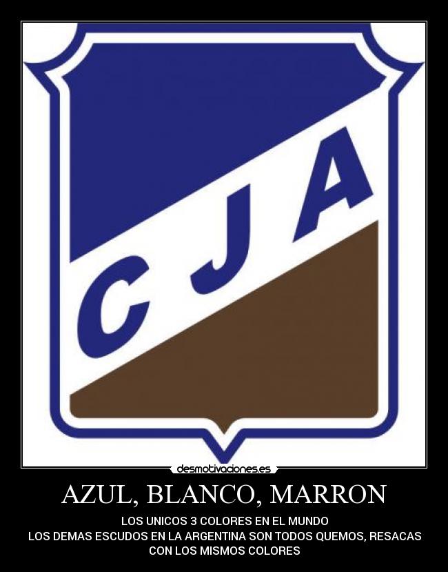 AZUL, BLANCO, MARRON - LOS UNICOS 3 COLORES EN EL MUNDO
LOS DEMAS ESCUDOS EN LA ARGENTINA SON TODOS QUEMOS, RESACAS
CON LOS MISMOS COLORES