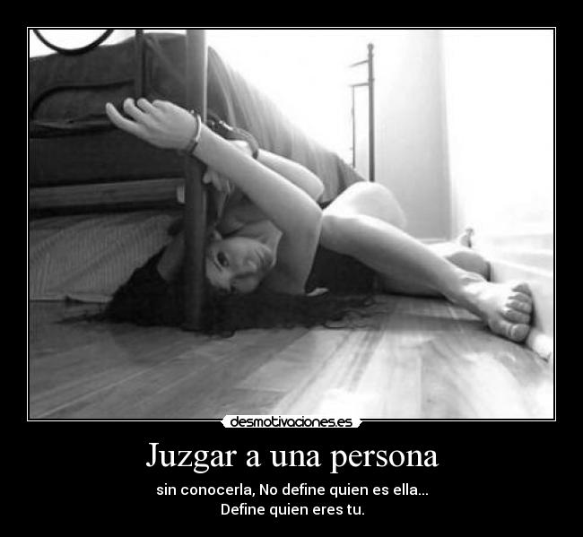 Juzgar a una persona - sin conocerla, No define quien es ella...
Define quien eres tu.