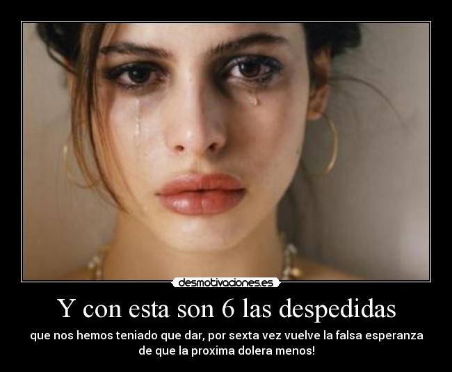 Y con esta son 6 las despedidas - que nos hemos teniado que dar, por sexta vez vuelve la falsa esperanza
de que la proxima dolera menos!