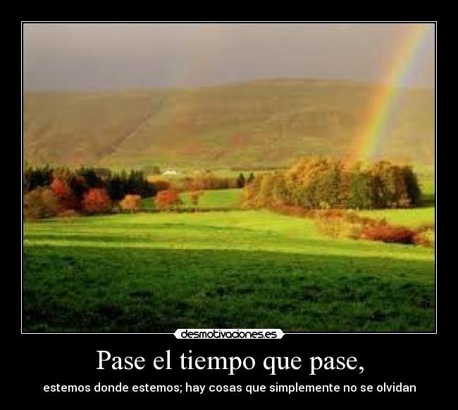 Pase el tiempo que pase, - estemos donde estemos; hay cosas que simplemente no se olvidan