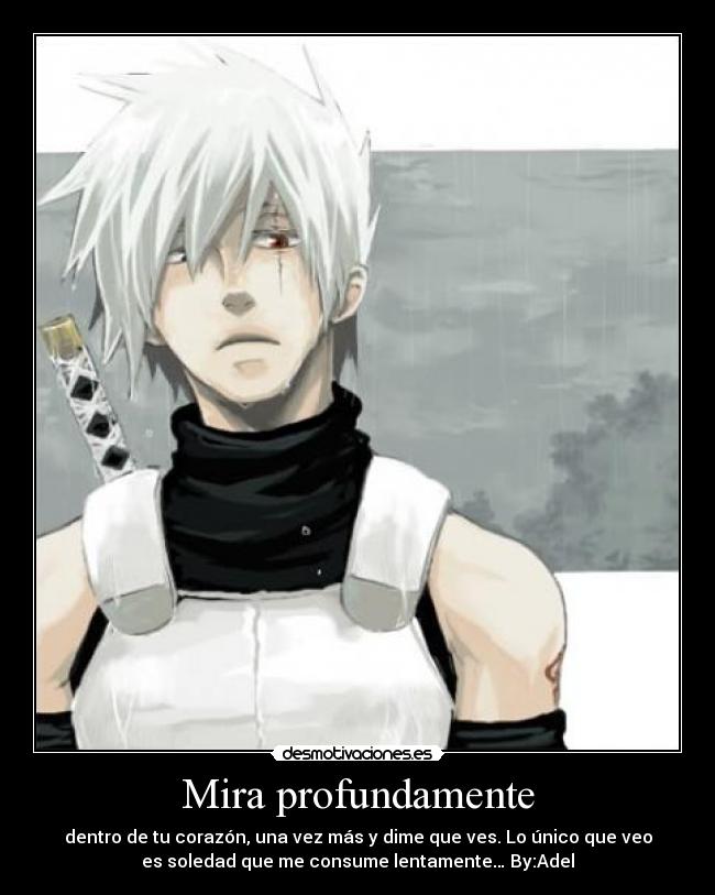 Mira profundamente - dentro de tu corazón, una vez más y dime que ves. Lo único que veo
es soledad que me consume lentamente… By:Adel