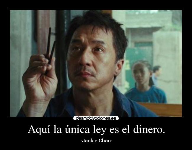 Aquí la única ley es el dinero. - -Jackie Chan-