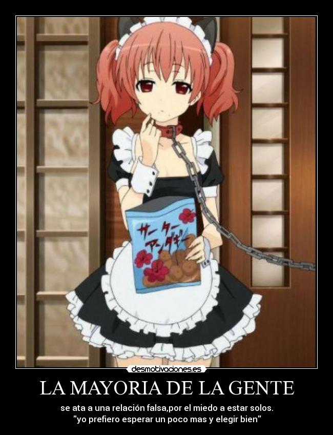 LA MAYORIA DE LA GENTE - se ata a una relación falsa,por el miedo a estar solos.
yo prefiero esperar un poco mas y elegir bien