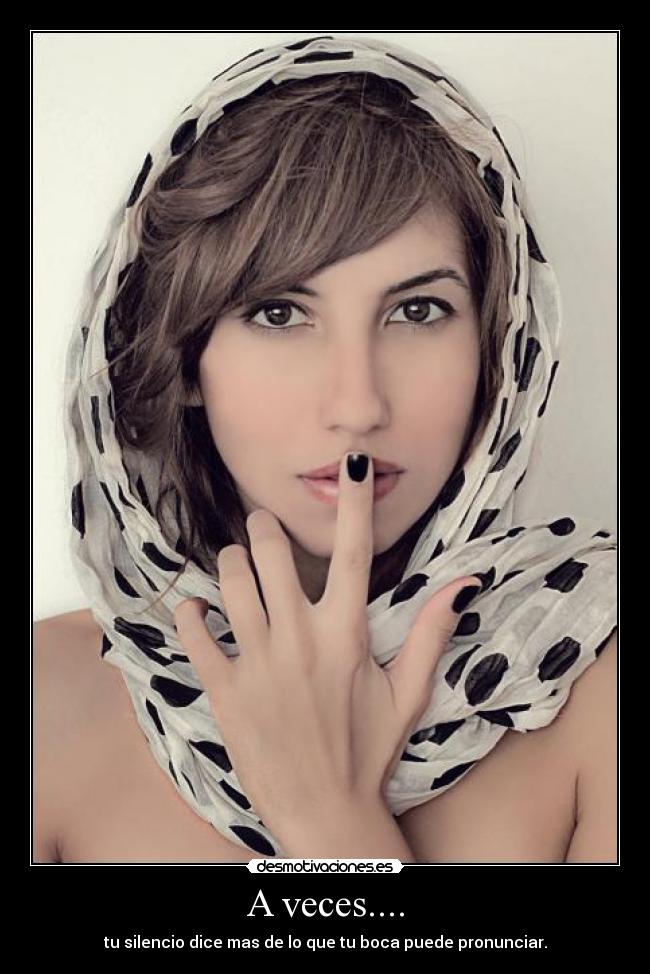 A veces.... - tu silencio dice mas de lo que tu boca puede pronunciar.