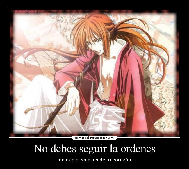 No debes seguir la ordenes - de nadie, solo las de tu corazón