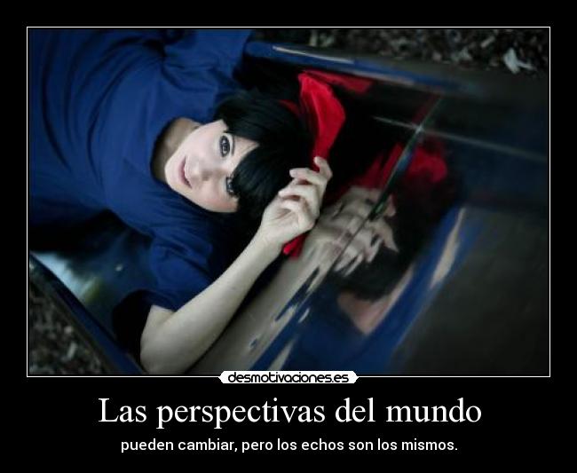 Las perspectivas del mundo - pueden cambiar, pero los echos son los mismos.