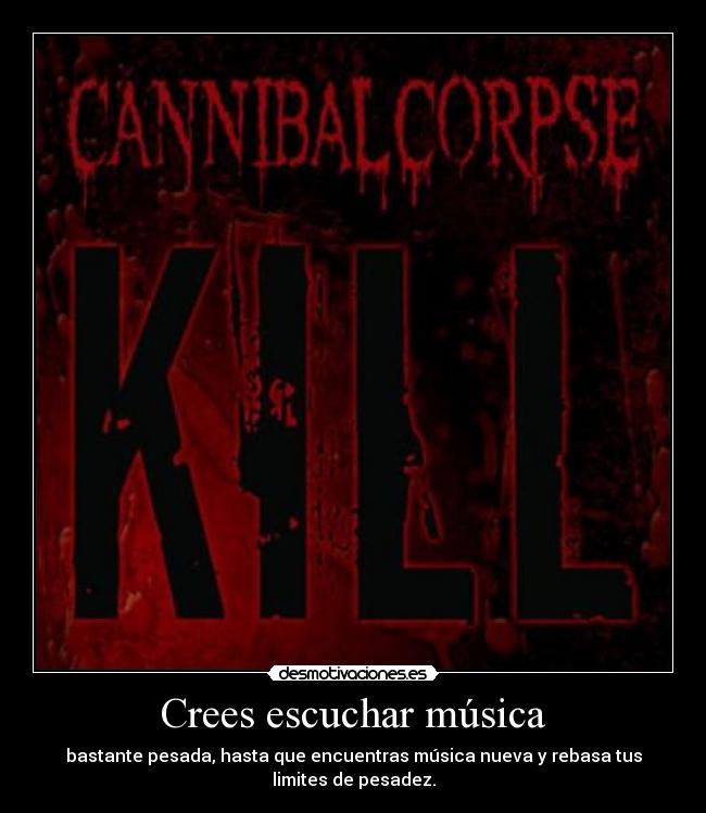 Crees escuchar música - bastante pesada, hasta que encuentras música nueva y rebasa tus limites de pesadez.