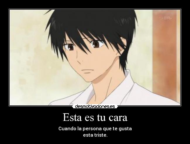 Esta es tu cara - Cuando la persona que te gusta
esta triste.