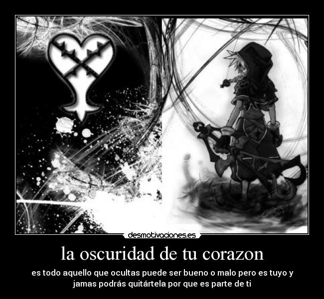 la oscuridad de tu corazon - es todo aquello que ocultas puede ser bueno o malo pero es tuyo y
jamas podrás quitártela por que es parte de ti