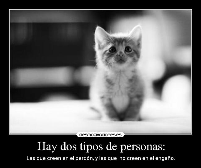 Hay dos tipos de personas: - Las que creen en el perdón, y las que no creen en el engaño.