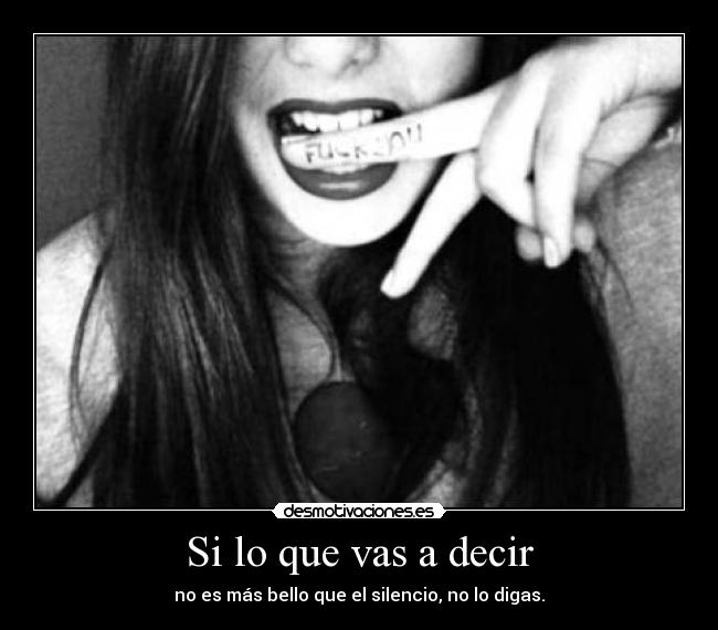 Si lo que vas a decir - no es más bello que el silencio, no lo digas.