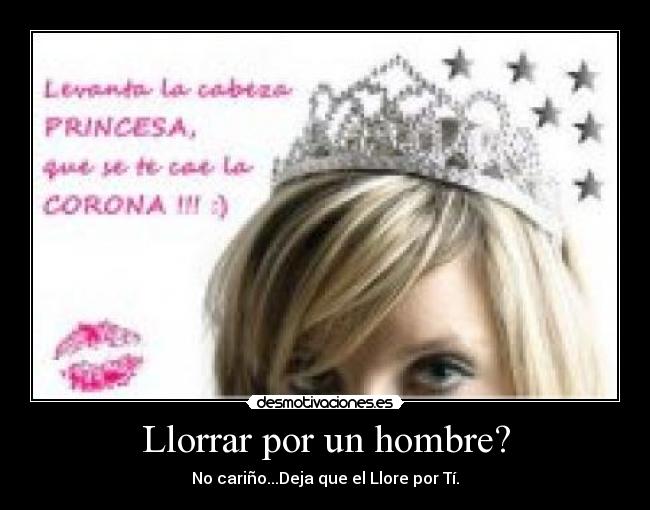 Llorrar por un hombre? - No cariño...Deja que el Llore por Tí.