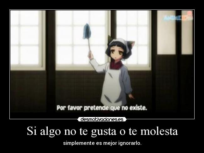 Si algo no te gusta o te molesta - simplemente es mejor ignorarlo.