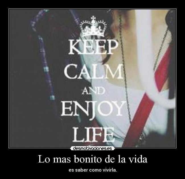 Lo mas bonito de la vida - es saber como vivirla.