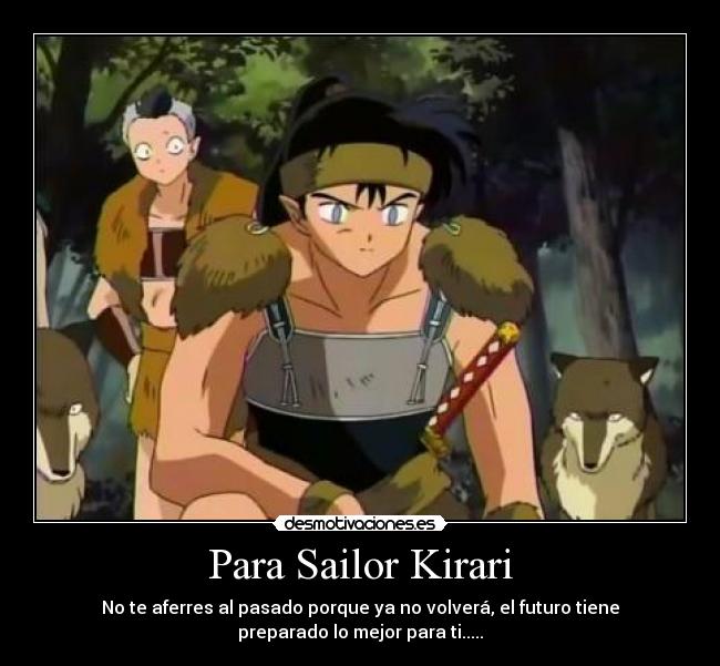 Para Sailor Kirari - No te aferres al pasado porque ya no volverá, el futuro tiene
preparado lo mejor para ti.....
