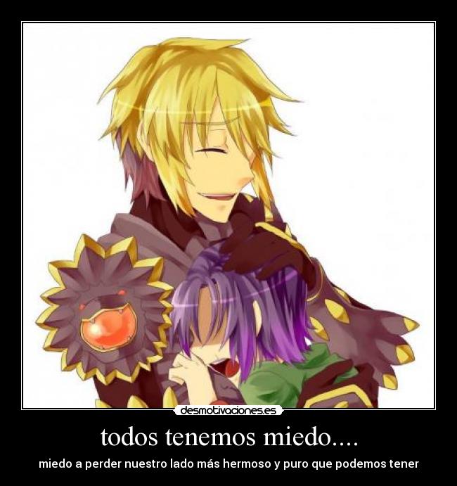 todos tenemos miedo.... - miedo a perder nuestro lado más hermoso y puro que podemos tener