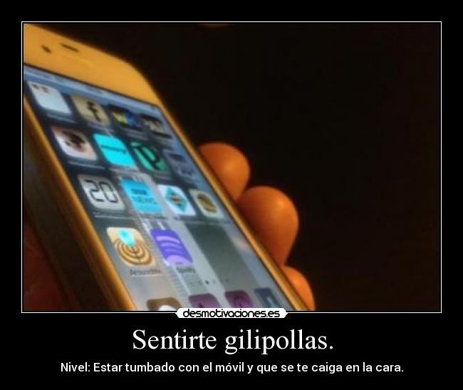 Sentirte gilipollas. - Nivel: Estar tumbado con el móvil y que se te caiga en la cara.