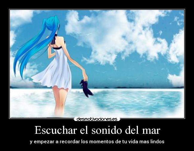 Escuchar el sonido del mar - y empezar a recordar los momentos de tu vida mas lindos