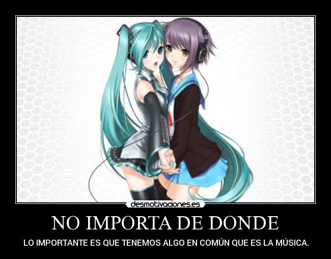 NO IMPORTA DE DONDE - LO IMPORTANTE ES QUE TENEMOS ALGO EN COMÚN QUE ES LA MÚSICA.