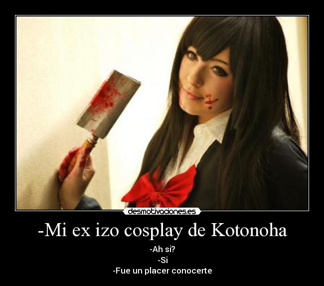 -Mi ex izo cosplay de Kotonoha - -Ah si?
-Si
-Fue un placer conocerte