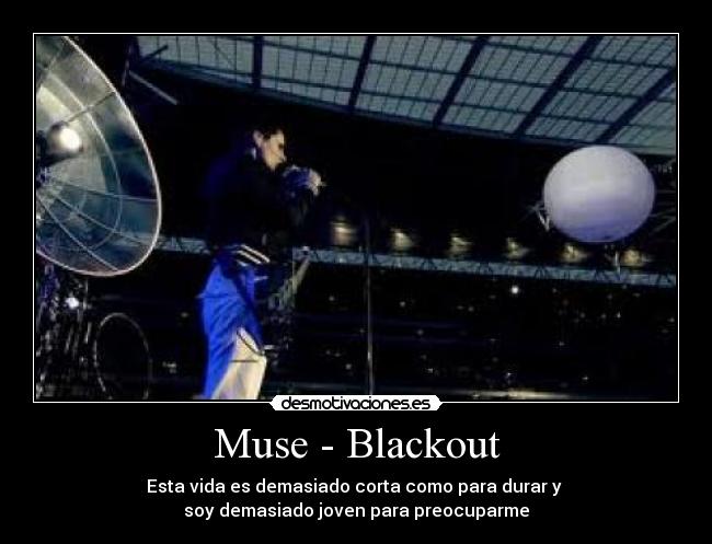 Muse - Blackout - Esta vida es demasiado corta como para durar y 
soy demasiado joven para preocuparme