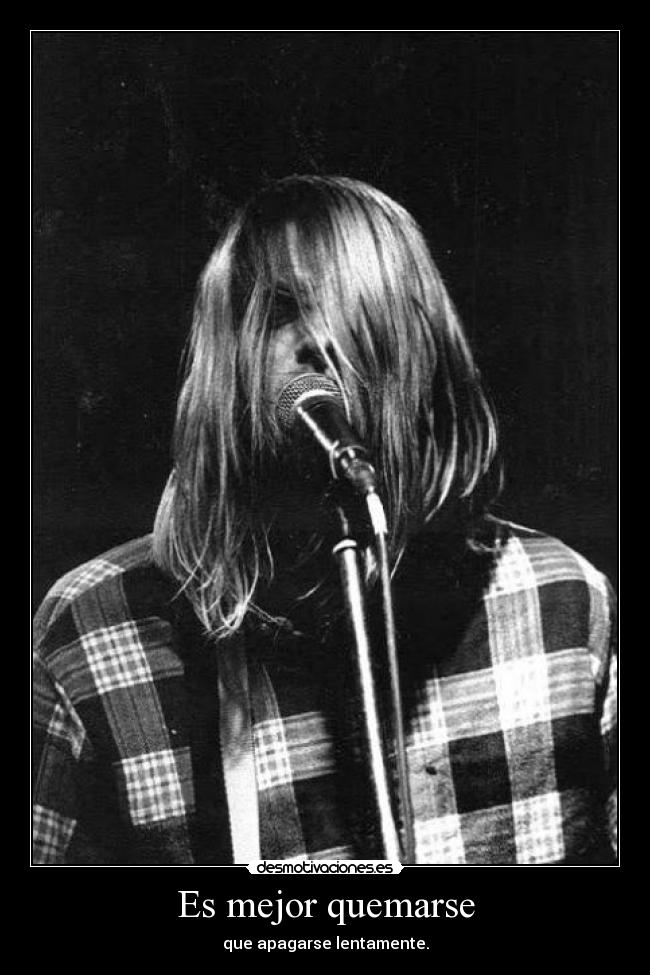 Es mejor quemarse - que apagarse lentamente.