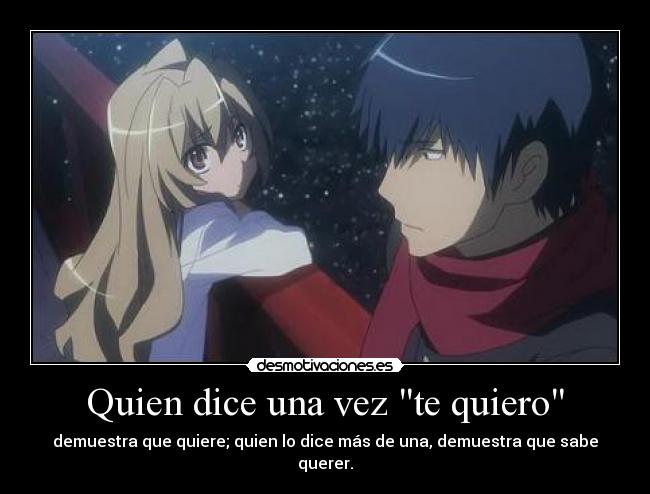 Quien dice una vez te quiero - demuestra que quiere; quien lo dice más de una, demuestra que sabe querer.