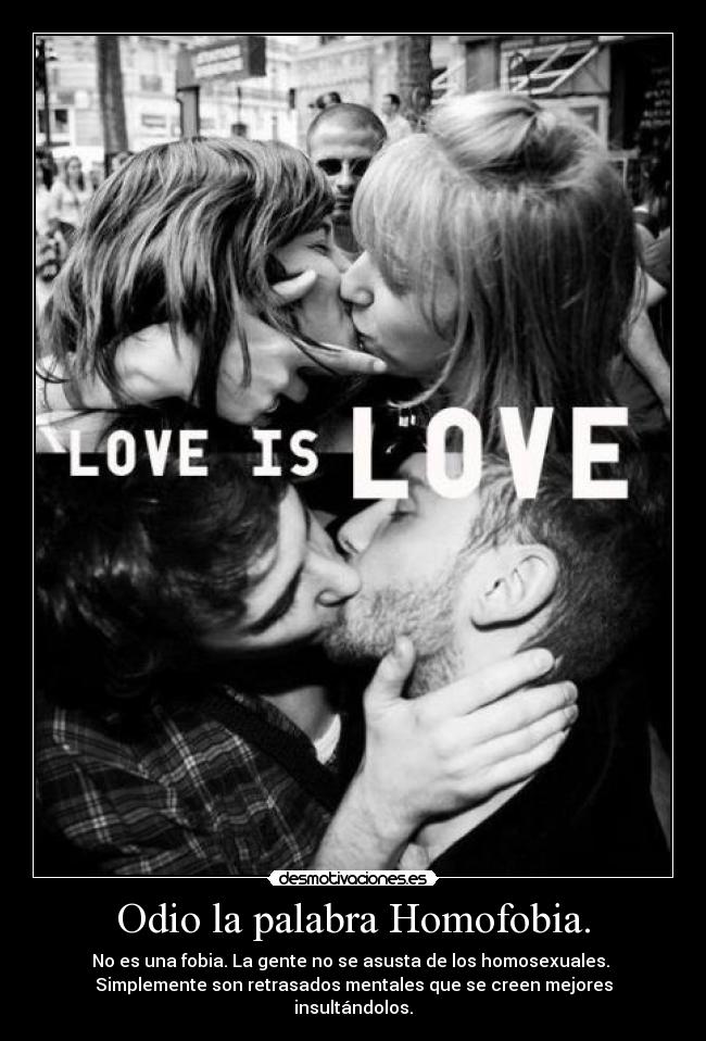 Odio la palabra Homofobia. - No es una fobia. La gente no se asusta de los homosexuales.
Simplemente son retrasados mentales que se creen mejores insultándolos.