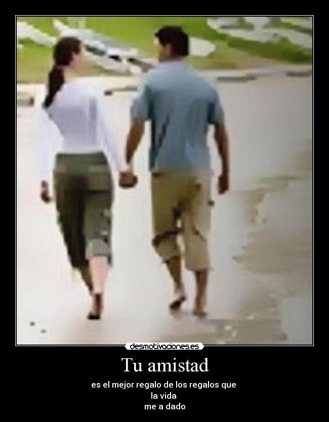 Tu amistad - es el mejor regalo de los regalos que 
la vida 
me a dado