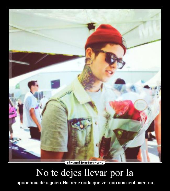 No te dejes llevar por la - apariencia de alguien. No tiene nada que ver con sus sentimientos.