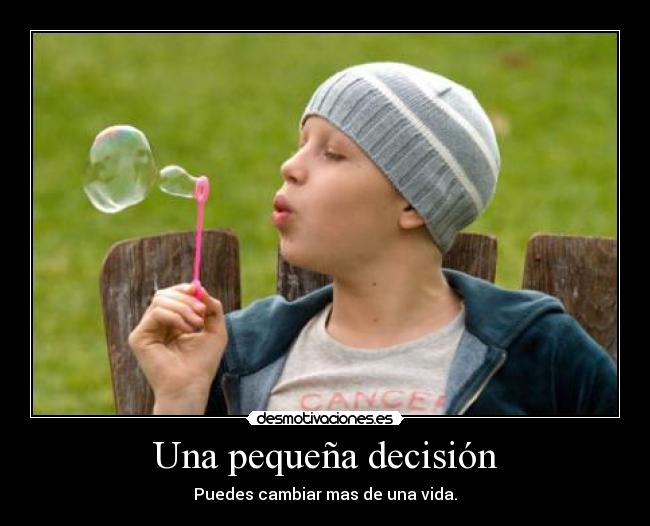 Una pequeña decisión - Puedes cambiar mas de una vida.