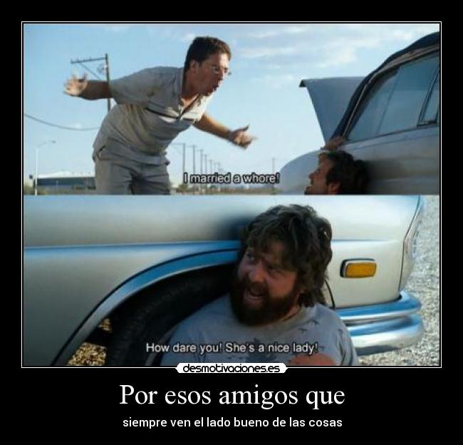 Por esos amigos que - siempre ven el lado bueno de las cosas