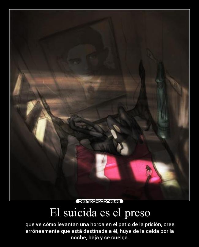 El suicida es el preso - que ve cómo levantan una horca en el patio de la prisión, cree
erróneamente que está destinada a él, huye de la celda por la
noche, baja y se cuelga.