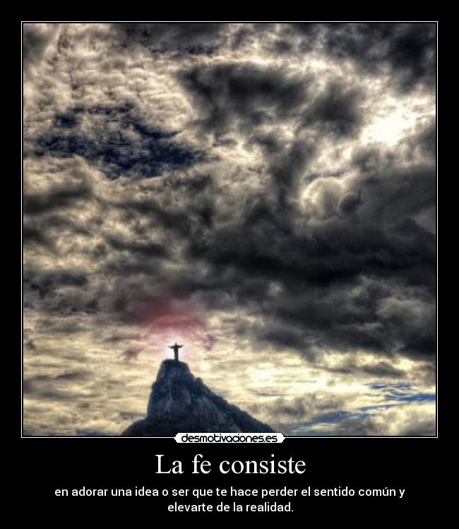 La fe consiste - en adorar una idea o ser que te hace perder el sentido común y elevarte de la realidad.