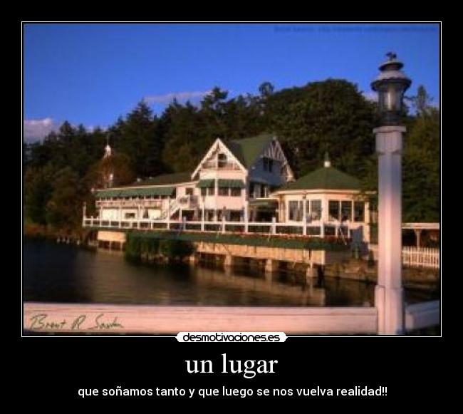 un lugar - que soñamos tanto y que luego se nos vuelva realidad!!