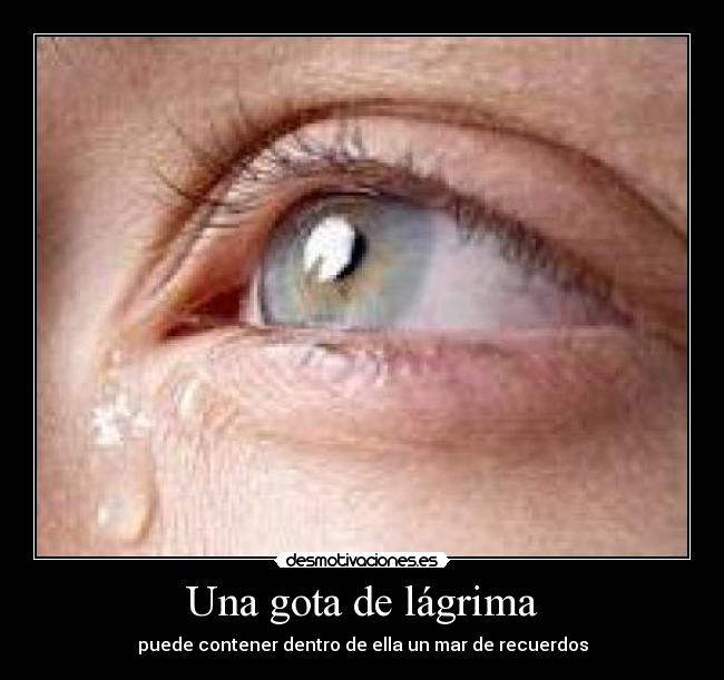Una gota de lágrima - puede contener dentro de ella un mar de recuerdos