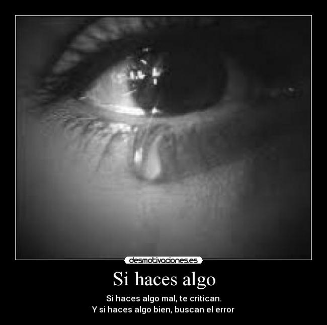 Si haces algo - Si haces algo mal, te critican.
Y si haces algo bien, buscan el error