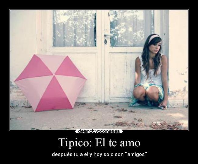 Tipico: El te amo - después tu a el y hoy solo son amigos