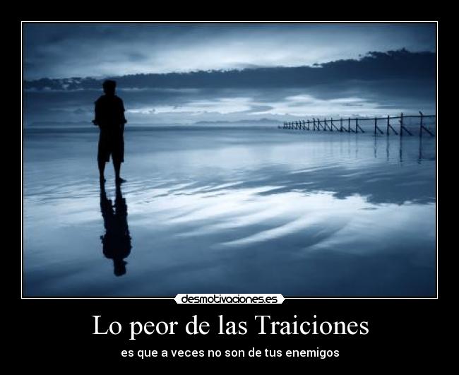Lo peor de las Traiciones - es que a veces no son de tus enemigos