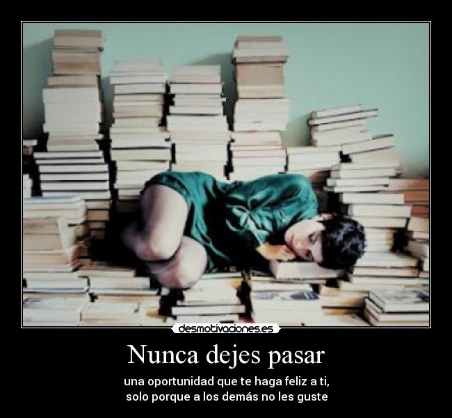 Nunca dejes pasar - una oportunidad que te haga feliz a ti,
solo porque a los demás no les guste