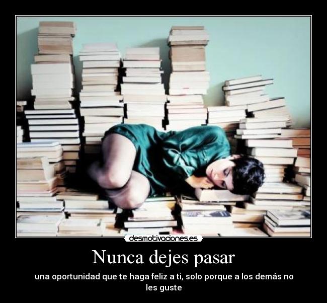 Nunca dejes pasar - una oportunidad que te haga feliz a ti, solo porque a los demás no les guste