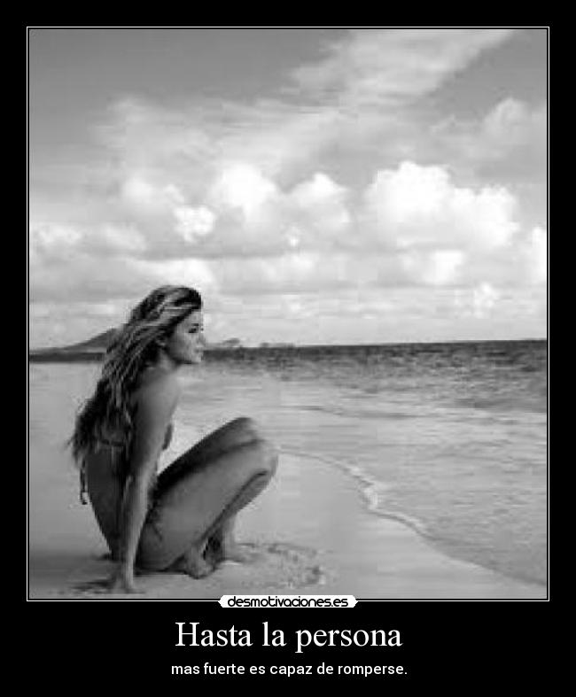 Hasta la persona - mas fuerte es capaz de romperse.