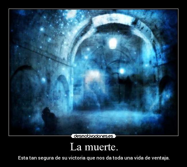 La muerte. - Esta tan segura de su victoria que nos da toda una vida de ventaja.