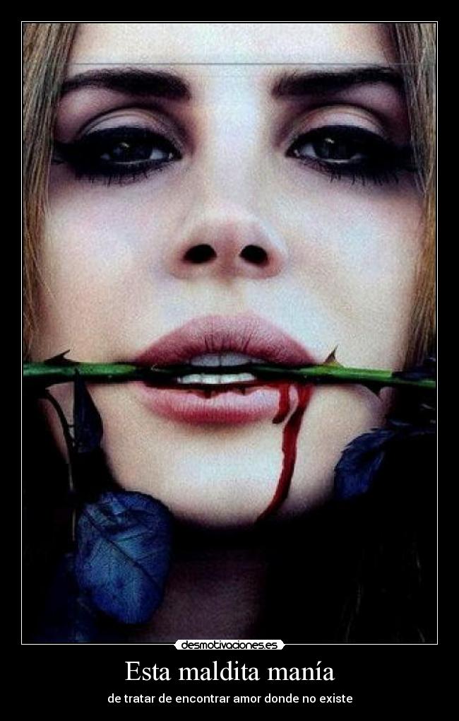 Esta maldita manía - de tratar de encontrar amor donde no existe