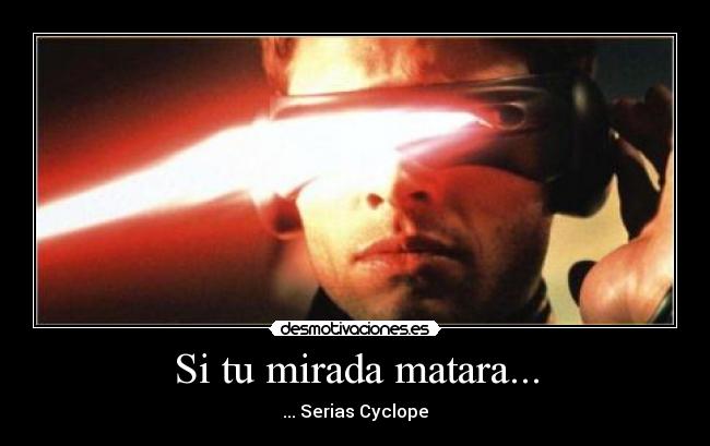 Si tu mirada matara... - ... Serias Cyclope